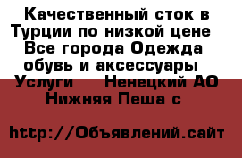 Качественный сток в Турции по низкой цене - Все города Одежда, обувь и аксессуары » Услуги   . Ненецкий АО,Нижняя Пеша с.